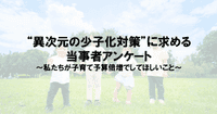 異次元の少子化対策に求める当事者アンケート〜私たちが子育て予算倍増でしてほしいこと〜